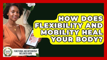 How Does Flexibility And Mobility Heal Your Body? - Functional and Integrative Wellness Guru