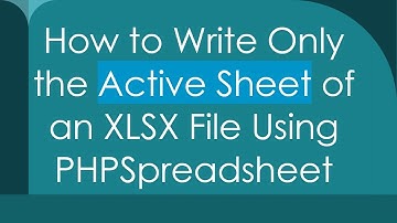How to Write Only the Active Sheet of an XLSX File Using PHPSpreadsheet
