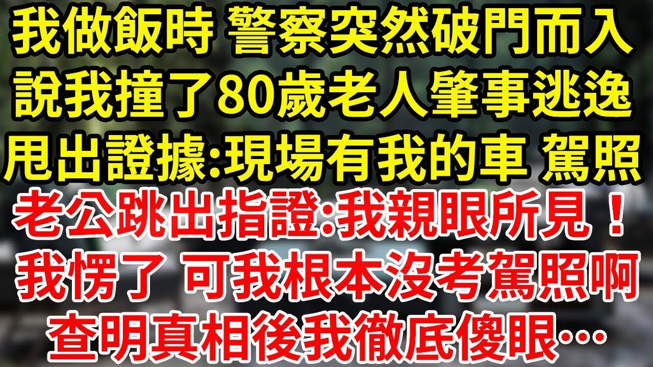 我做飯時 警察突然破門而入說我撞了80歲老人肇事逃逸甩出證據 現場有我的車 駕照老公跳出指證 我親眼所見！我愣了 可我根本沒考駕照啊查明真相後我徹底傻眼…#為人處世#養老#中年