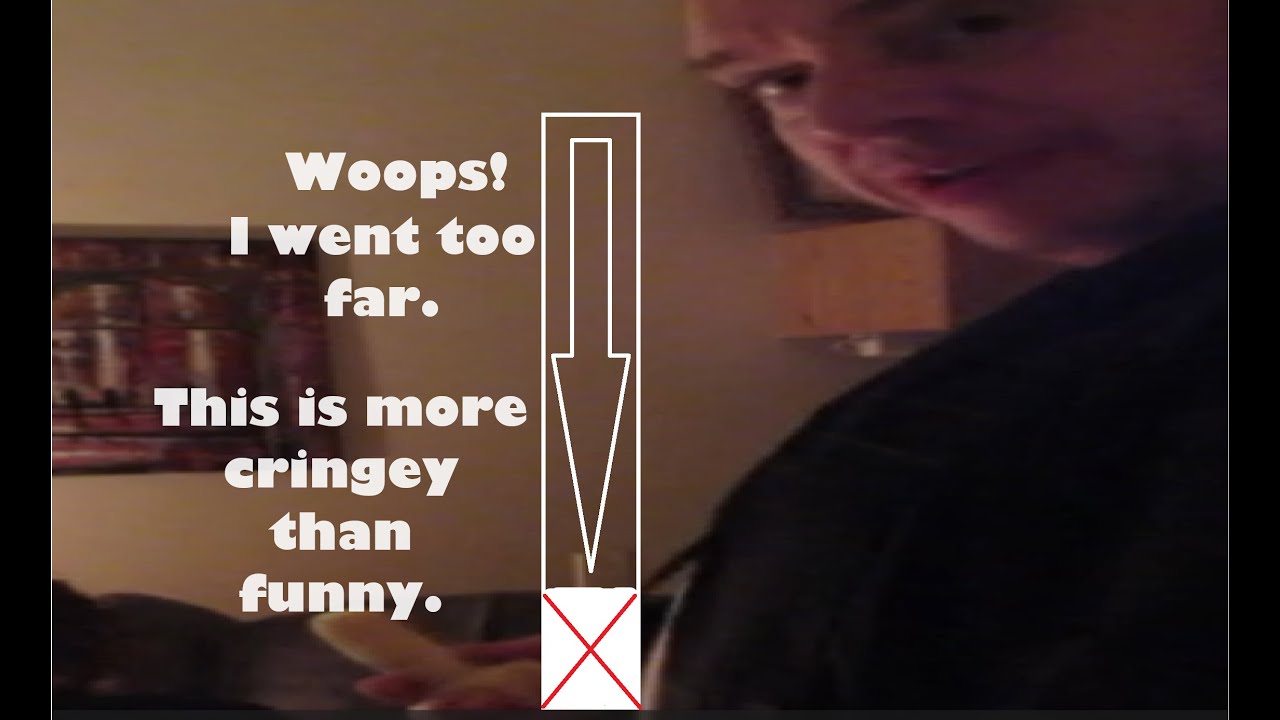 Woops! I went too far. This is more cringey than funny. YouTube