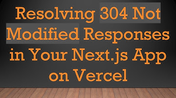 Resolving 304 Not Modified Responses in Your Next.js App on Vercel