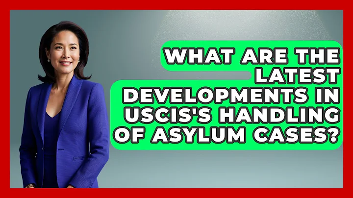 What Are the Latest Developments in USCIS's Handling of Asylum Cases?
