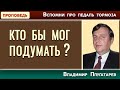 КТО БЫ МОГ ПОДУМАТЬ? / Вспомни про педаль тормоза | Христианские проповеди АСД | Владимир Плугатарев