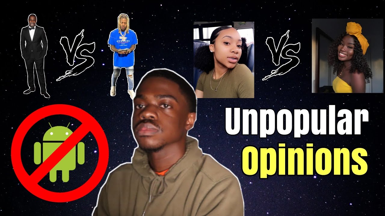 Unpopular opinions| Hate on Androids, good guy vs. bad guy, light skin vs. dark skin girls.