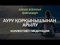 АШЫҚ ВЕБИНАР: АУРУ ҚОРҚЫНЫШЫНАН АРЫЛУ. +МЕДИТАЦИЯ АЛМАС АҚЫН