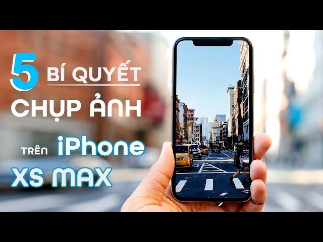 5 "Nhẫn Thuật" Giúp Chụp Ảnh Siêu Đẹp Trên iPhone XS Max