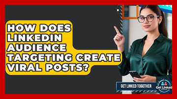 How Does LinkedIn Audience Targeting Create Viral Posts? - Get Linked Together