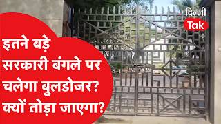 Bulldozer Action : इतने बड़े सरकारी बंगले पर चलेगा बुलडोजर, क्यों तोड़ा जाएगा?