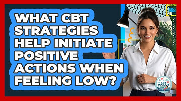 What CBT Strategies Help Initiate Positive Actions When Feeling Low? - CBT Toolkit