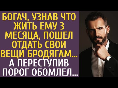 Богач, узнав что жить ему 3 месяца, пошел отдать свои вещи бродягам… А переступив порог обомлел...