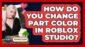 How Do You Change Part Color In Roblox Studio? - Open World Tycoons