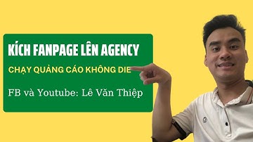 KÍCH FANPAGE LÊN AGENCY CHẠY QUẢNG CÁO KHÔNG BỊ HẠN CHẾ|CÁCH TẠO FANPAGE|  LÊ VĂN THIỆP
