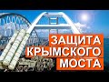 Крымский мост. 4 года. Как обеспечена ЗАЩИТА моста через керченский пролив? БЕЗОПАСНОСТЬ МОСТА
