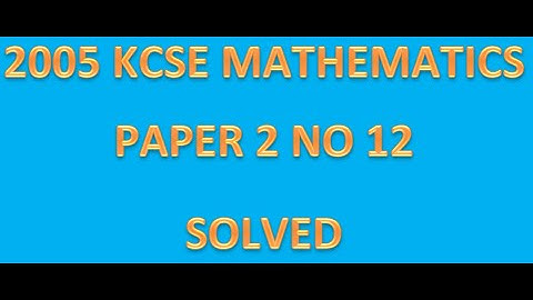 2005 KCSE MATHEMATICS PAPER 2 NO 12