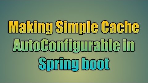 90.Making Simple Cache AutoConfigurable in Spring boot