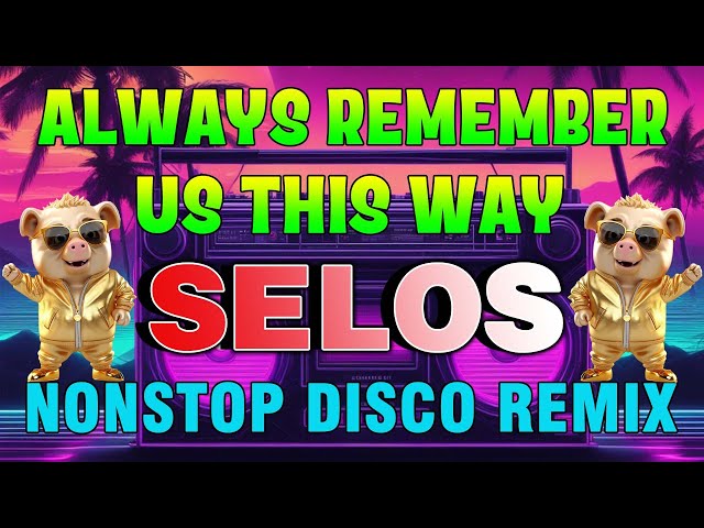 🔝ALWAYS REMEMBER US THIS WAY✌️SELOS/NONSTOP DISCO REMIX,2024 VIRAL class=