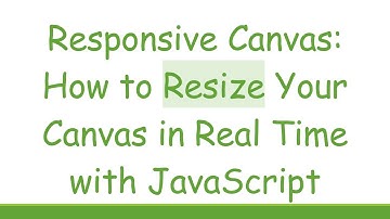 Responsive Canvas: How to Resize Your Canvas in Real Time with JavaScript
