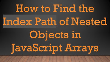 How to Find the Index Path of Nested Objects in JavaScript Arrays