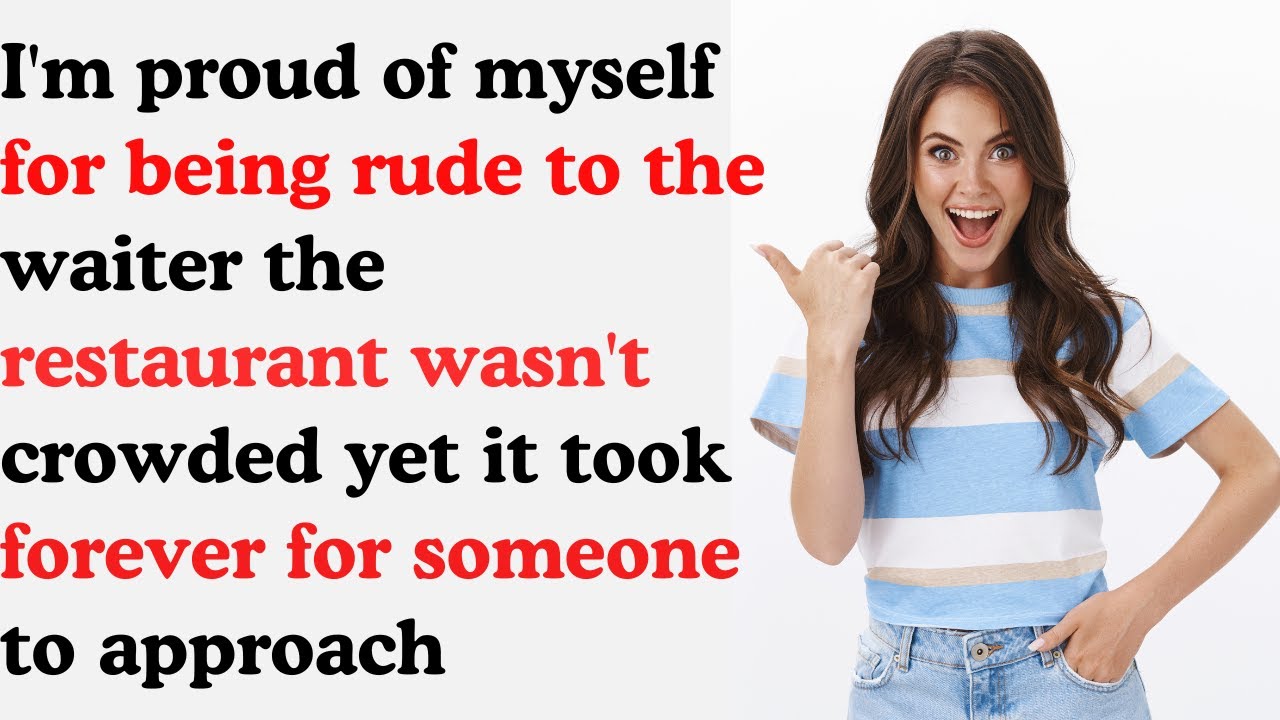 I'm proud of myself for being rude to the waiter the restaurant wasn't crowded yet it...Real story