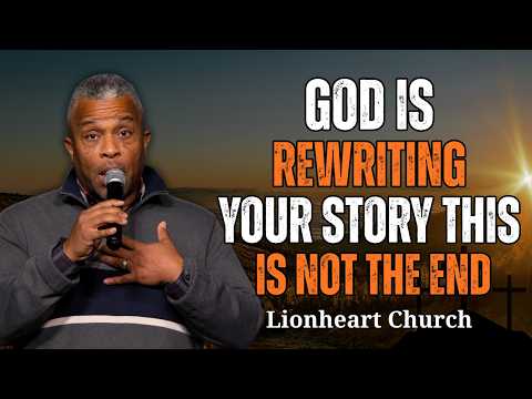 God Is Rewriting Your Life This Is Not the End of Your Story | Lionheart Church