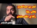 عمر بن عبدالعزيز يحكي رؤيا عن الملك سلمان  