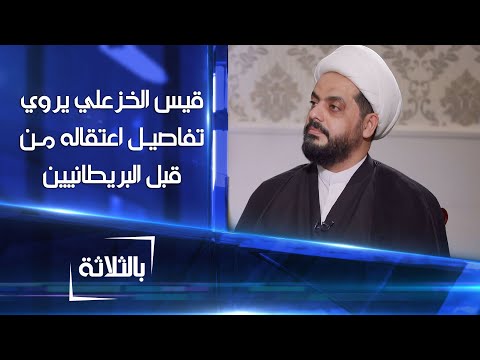قيس الخزعلي يروي تفاصيل عملية اعتقاله من قبل البريطانيين و لماذا أعطوه اللون الأسود داخل المعتقل