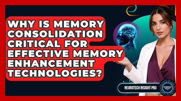 Why Is Memory Consolidation Critical For Effective Memory Enhancement Technologies?