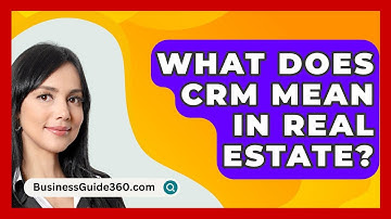 What Does CRM Mean In Real Estate? - BusinessGuide360.com