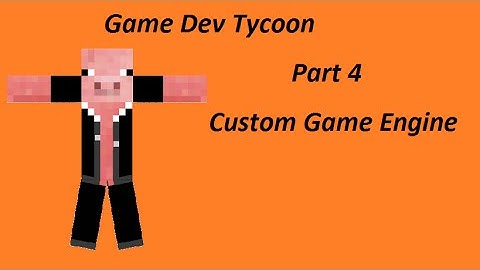 Game Dev Tycoon Part 4- Custom Game Engine