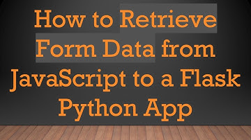 How to Retrieve Form Data from JavaScript to a Flask Python App