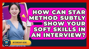 How Can STAR Method Subtly Show Your Soft Skills In An Interview? - Internship Hero