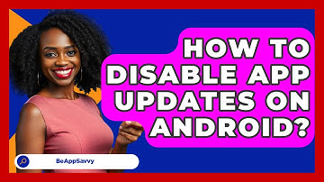 How To Disable App Updates On Android? - Be App Savvy