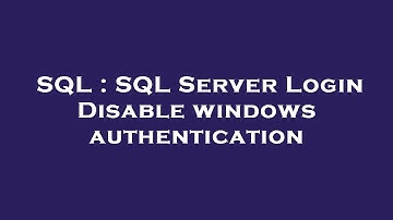SQL : SQL Server Login Disable windows authentication