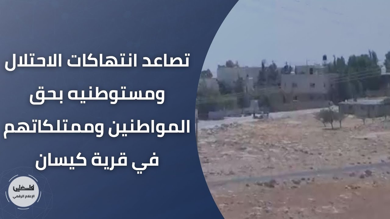 تصاعد انتهاكات الاحتلال ومستوطنيه بحق المواطنين وممتلكاتهم في قرية كيسان