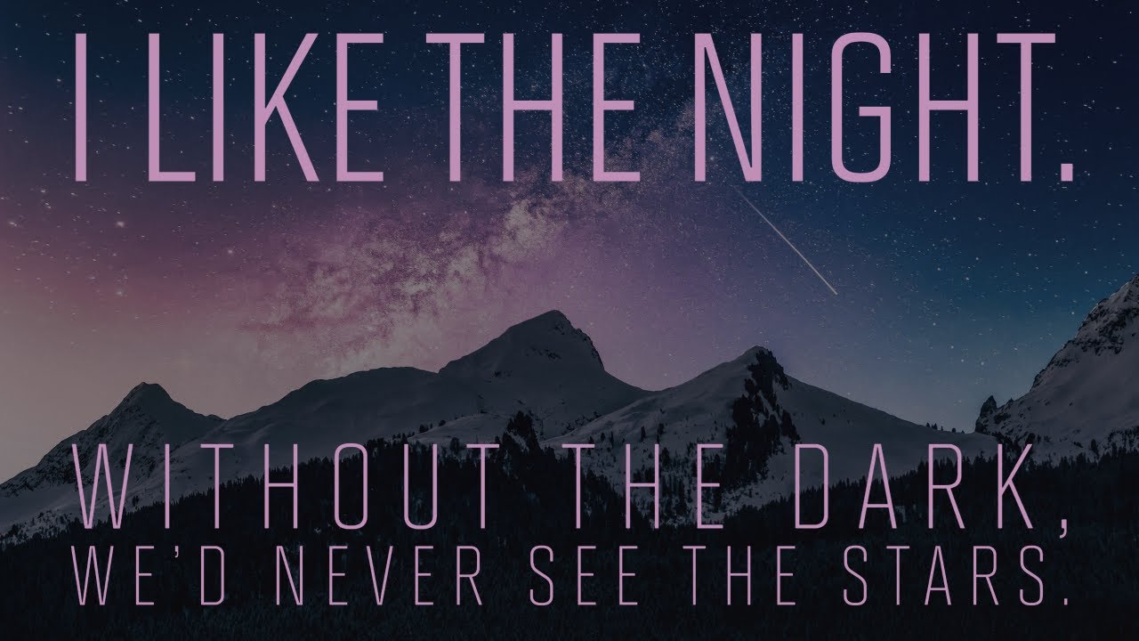 I like the night. Without the dark, we’d never see the stars. - YouTube