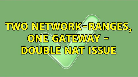 Two network-ranges, one gateway - Double NAT issue (2 Solutions!!)