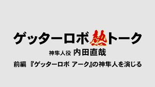 『ゲッターロボ熱トーク／神隼人役 内田直哉』前編　『ゲッターロボ アーク』の神隼人を演じる