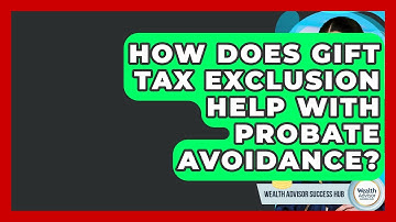 How Does Gift Tax Exclusion Help With Probate Avoidance? - Wealth Advisor Success Hub