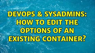 DevOps & SysAdmins: How to edit the options of an existing container? Wealth