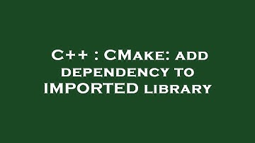 C++ : CMake: add dependency to IMPORTED library