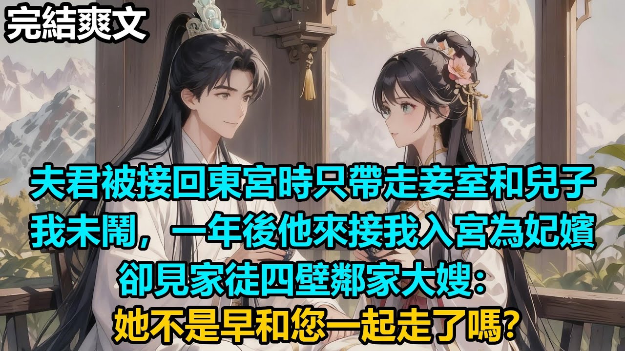 【完結爽文】夫君被接回東宮時只帶走妾室和兒子，我未鬧，一年後他來接我入宮為妃嬪，卻見家徒四壁鄰家大嫂：她不是早和您一起走了嗎？#audiobook #小說 #情感 #古言