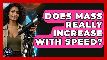 Does Mass Really Increase With Speed? - Astronomy Made Simple