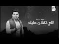 اللي تقلان عليك