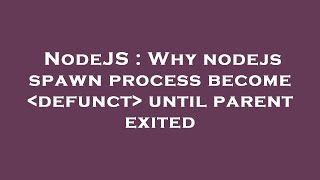 NodeJS : Why nodejs spawn process become  defunct  until parent exited