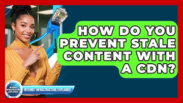 How Do You Prevent Stale Content With A CDN? - Internet Infrastructure Explained