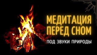 МЕДИТАЦИЯ ПЕРЕД СНОМ ПОД ЗВУКИ КОСТРА 💤 ЗВУКИ ПРИРОДЫ // Александр Барановский