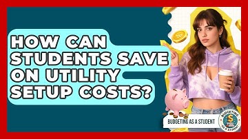 How Can Students Save On Utility Setup Costs? - Budgeting as a Student