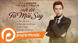 Album Bolero 2017: Một Đời Ta Mãi Say | Hồ Việt Trung