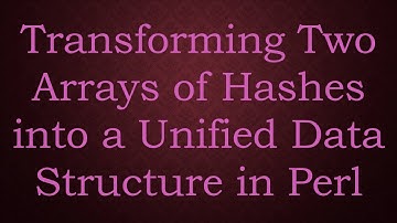 Transforming Two Arrays of Hashes into a Unified Data Structure in Perl