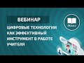 Вебинар  «Цифровые технологии как эффективный инструмент в работе учителя»